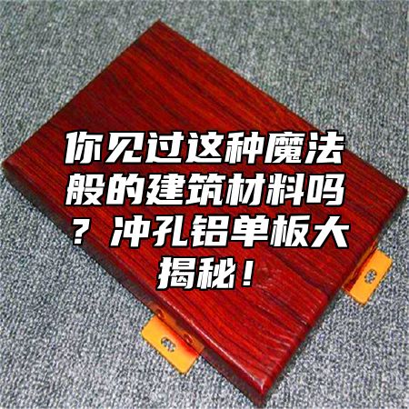 你見過這種魔法般的建筑材料嗎？沖孔鋁單板大揭秘！