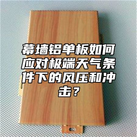 幕墻鋁單板如何應(yīng)對極端天氣條件下的風(fēng)壓和沖擊？