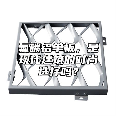 氟碳鋁單板，是現(xiàn)代建筑的時(shí)尚選擇嗎？