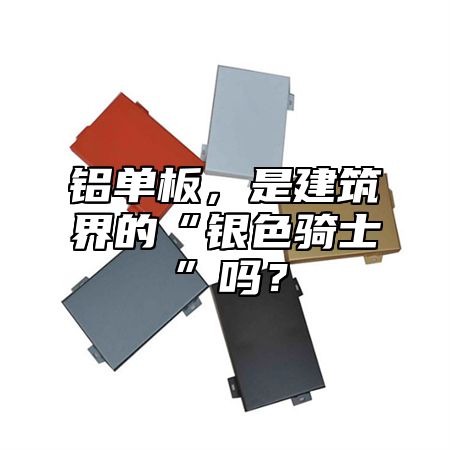 鋁單板，是建筑界的“銀色騎士”嗎？