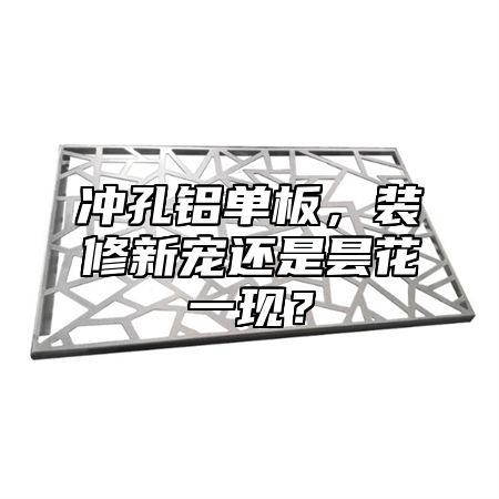 沖孔鋁單板，裝修新寵還是曇花一現(xiàn)？