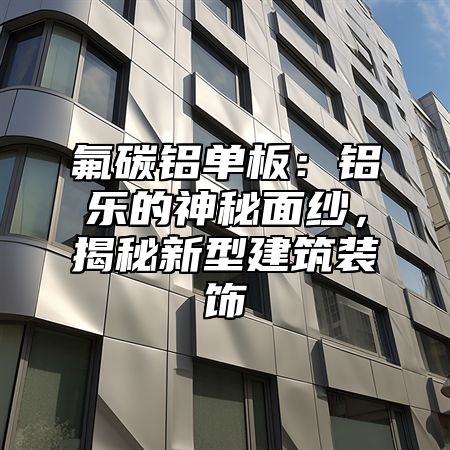 氟碳鋁單板：鋁樂的神秘面紗，揭秘新型建筑裝飾