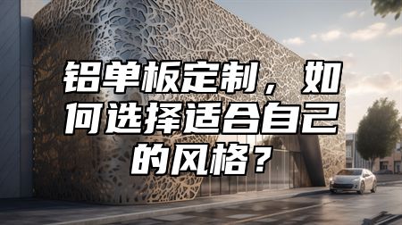 鋁單板定制，如何選擇適合自己的風(fēng)格？