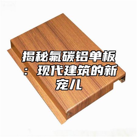 揭秘氟碳鋁單板：現(xiàn)代建筑的新寵兒