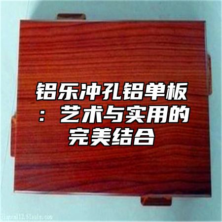 鋁樂沖孔鋁單板：藝術(shù)與實用的完美結(jié)合